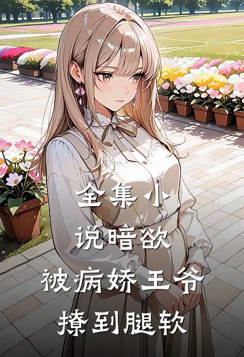 全集小说暗欲，被病娇王爷撩到腿软