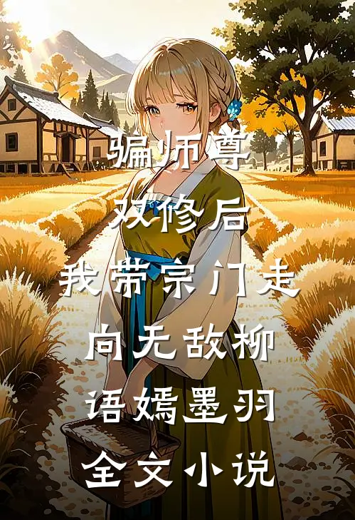 骗师尊双修后，我带宗门走向无敌柳语嫣墨羽全文小说