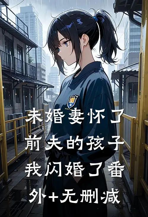 未婚妻怀了前夫的孩子，我闪婚了番外+无删减