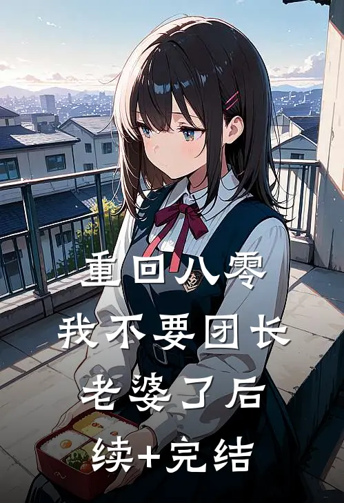 重回八零，我不要团长老婆了后续+完结