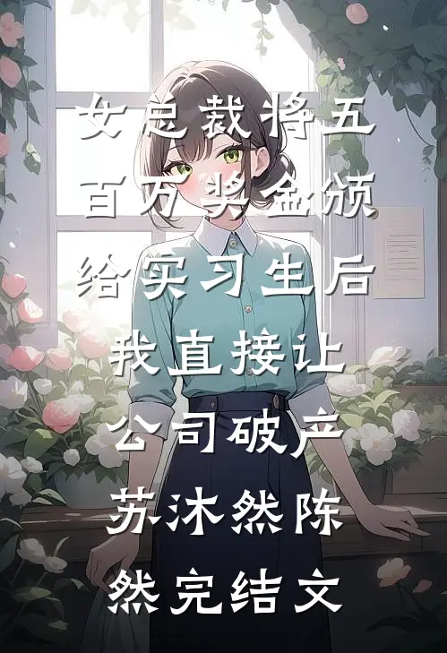 女总裁将五百万奖金颁给实习生后，我直接让公司破产苏沐然陈然完结文