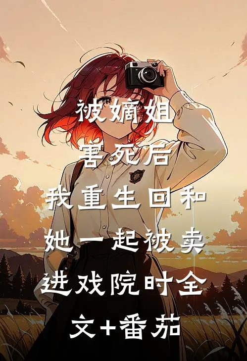 被嫡姐害死后，我重生回和她一起被卖进戏院时全文+番茄