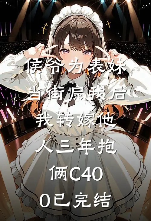 侯爷为表妹当街扇我后，我转嫁他人三年抱俩C400已完结