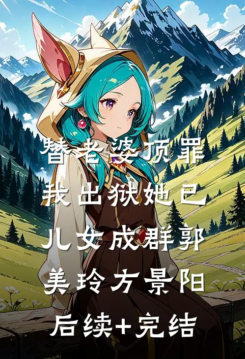 替老婆顶罪，我出狱她已儿女成群郭美玲方景阳后续+完结