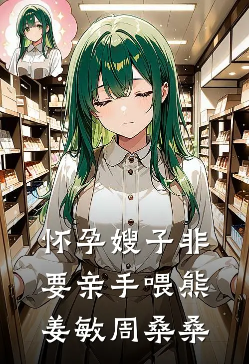 怀孕嫂子非要亲手喂熊姜敏周桑桑
