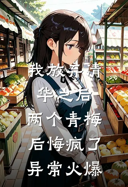 我放弃清华之后，两个青梅后悔疯了异常火爆