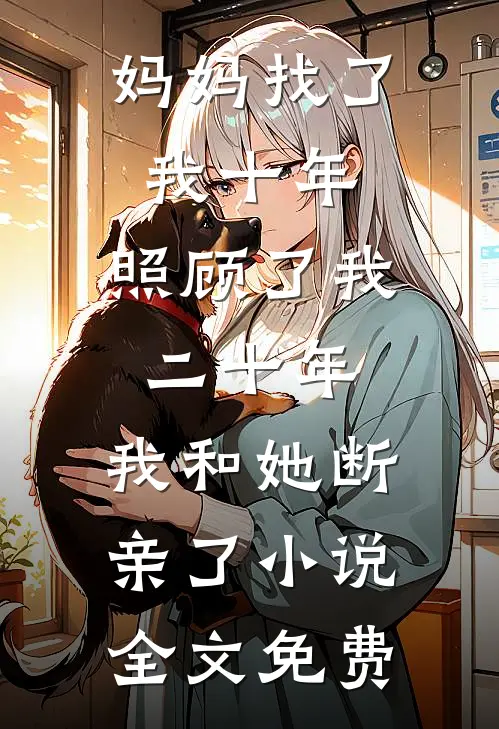 妈妈找了我十年，照顾了我二十年，我和她断亲了小说全文免费
