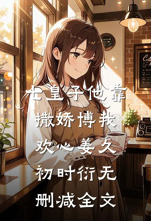 七皇子他靠撒娇博我欢心姜久初时衍无删减全文