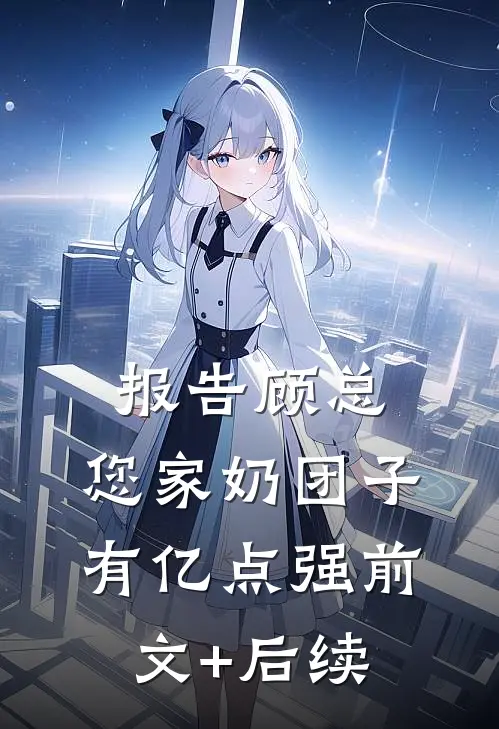 报告顾总，您家奶团子有亿点强前文+后续