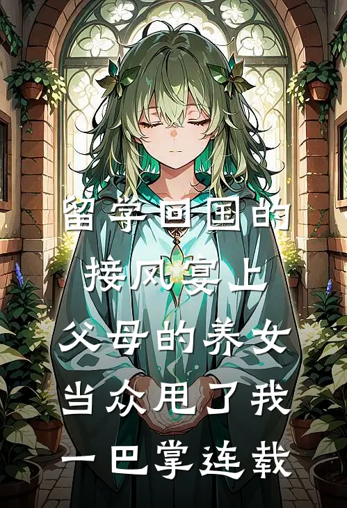 留学回国的接风宴上，父母的养女当众甩了我一巴掌连载