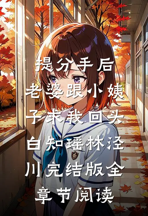 《提分手后，老婆跟小姨子求我回头》白知瑶林泾川完结版全章节阅读