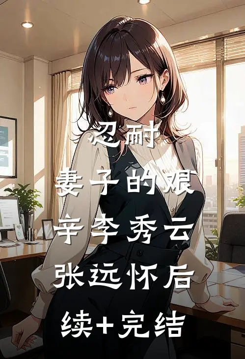 忍耐：妻子的艰辛李秀云张远怀后续+完结