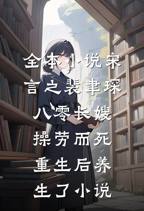全本小说宋言之裴聿琛(八零长嫂操劳而死:重生后养生了小说)