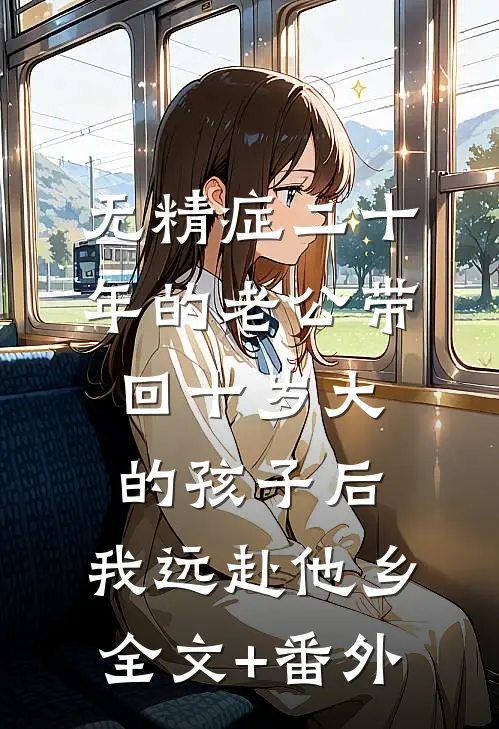 无精症二十年的老公带回十岁大的孩子后，我远赴他乡全文+番外