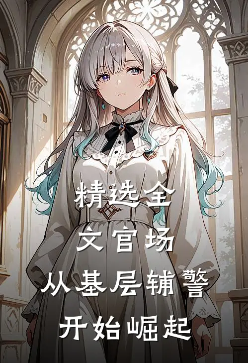 精选全文官场：从基层辅警开始崛起