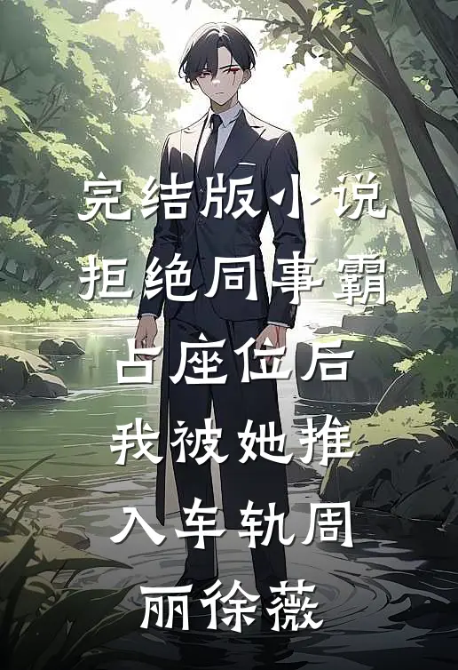 完结版小说拒绝同事霸占座位后，我被她推入车轨周丽徐薇