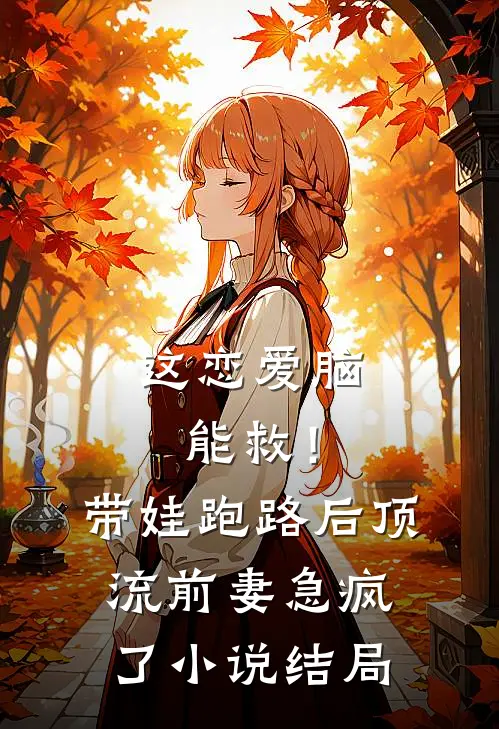这恋爱脑能救！带娃跑路后，顶流前妻急疯了小说结局