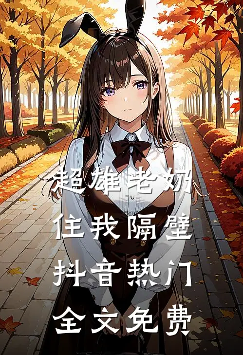 超雄老奶住我隔壁抖音热门全文免费