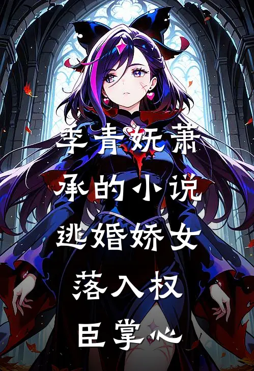 季青妩萧承的小说逃婚娇女，落入权臣掌心