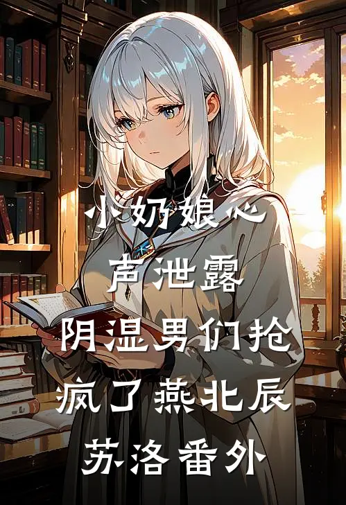 小奶娘心声泄露，阴湿男们抢疯了燕北辰苏洛番外