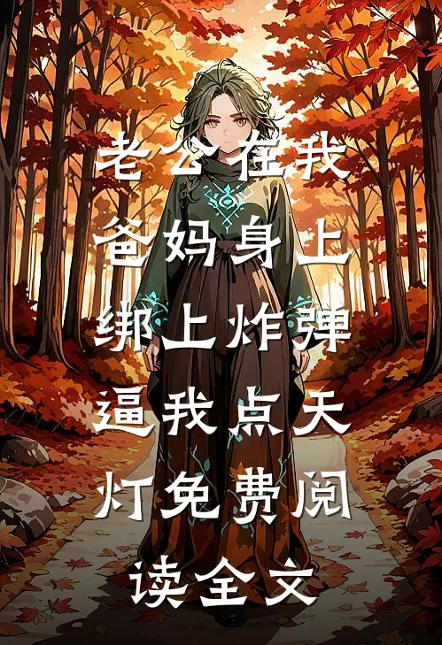 老公在我爸妈身上绑上炸弹，逼我点天灯免费阅读全文