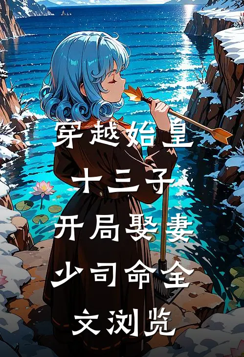 穿越始皇十三子，开局娶妻少司命全文浏览