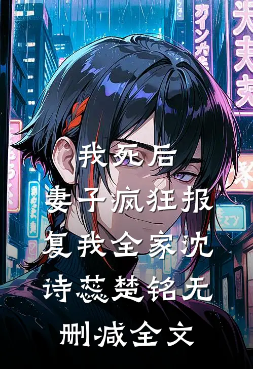 我死后，妻子疯狂报复我全家沈诗蕊楚铭无删减全文