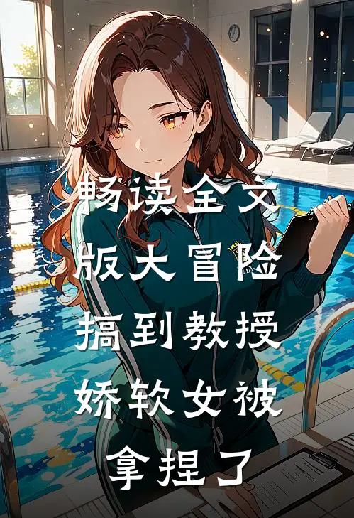 畅读全文版大冒险搞到教授，娇软女被拿捏了