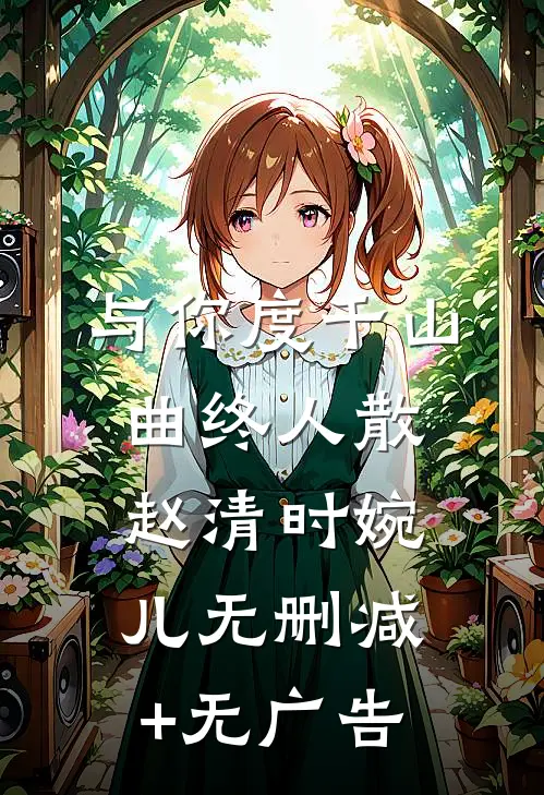 与你度千山，曲终人散赵清时婉儿无删减+无广告
