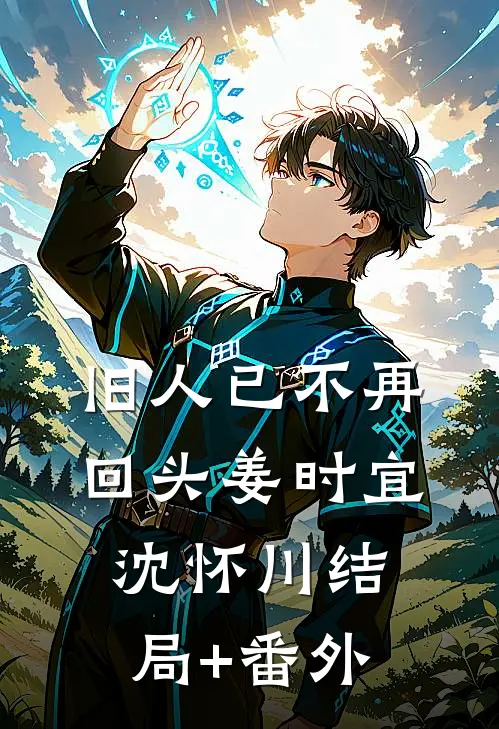 旧人已不再回头姜时宜沈怀川结局+番外