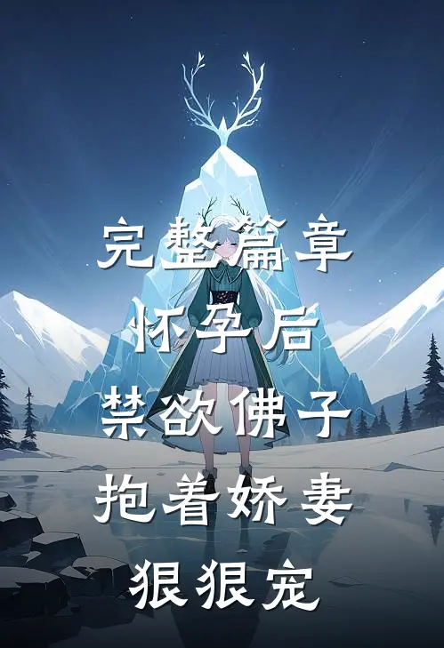 完整篇章怀孕后,禁欲佛子抱着娇妻狠狠宠