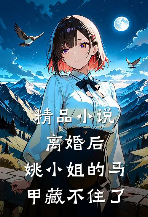 精品小说离婚后，姚小姐的马甲藏不住了