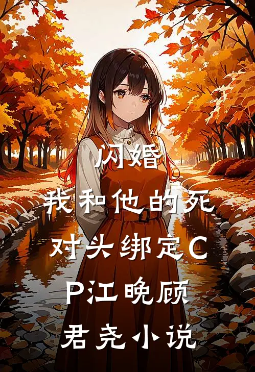 闪婚：我和他的死对头绑定CP江晚顾君尧小说