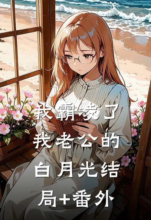 我霸凌了我老公的白月光结局+番外
