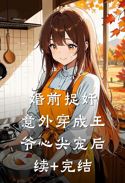 婚前捉奸，意外穿成王爷心尖宠后续+完结