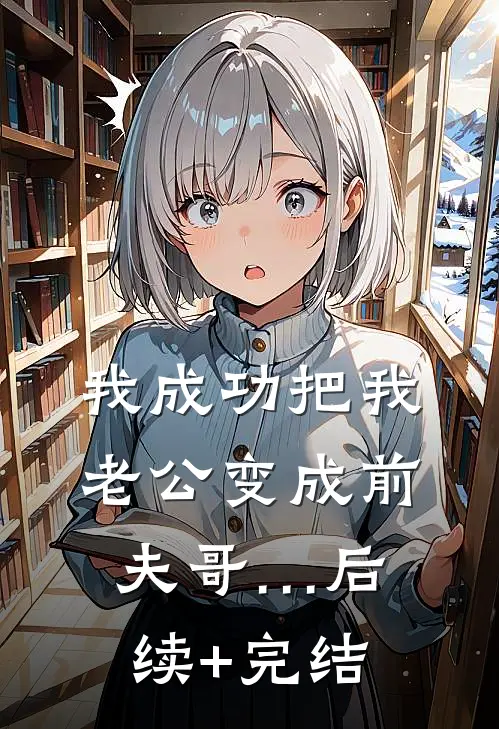 我成功把我老公变成前夫哥…后续+完结