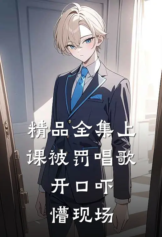 精品全集上课被罚唱歌，开口吓懵现场