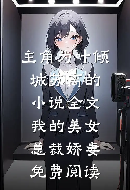 主角为叶倾城苏离的小说全文我的美女总裁娇妻免费阅读