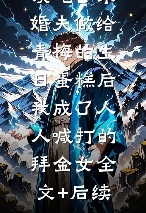 误吃了未婚夫做给青梅的生日蛋糕后，我成了人人喊打的拜金女全文+后续