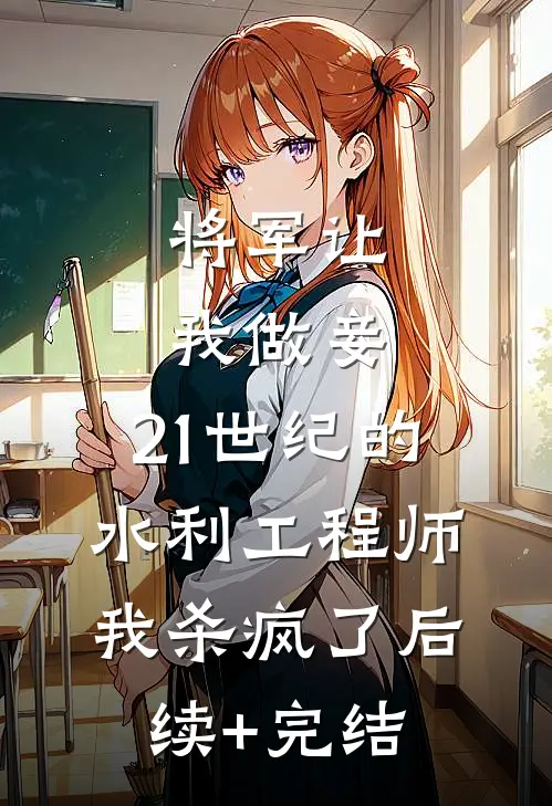 将军让我做妾，21世纪的水利工程师我杀疯了后续+完结