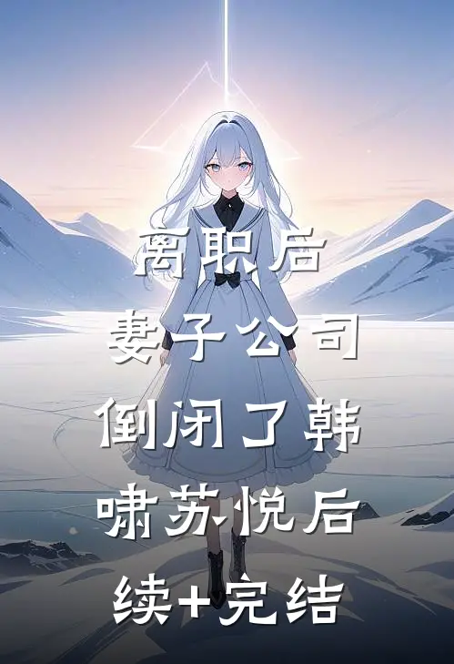 离职后，妻子公司倒闭了韩啸苏悦后续+完结