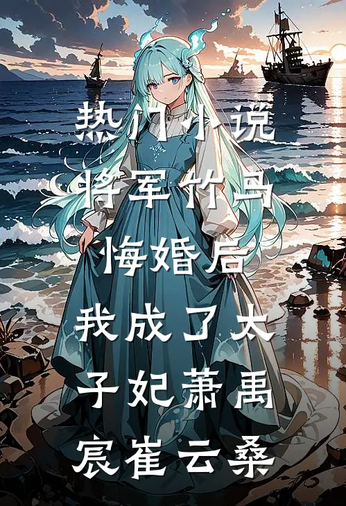 热门小说将军竹马悔婚后，我成了太子妃萧禹宸崔云桑