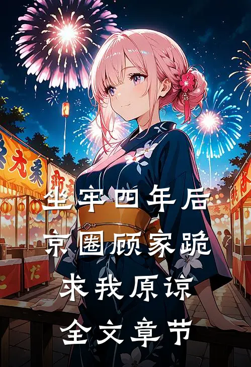 坐牢四年后，京圈顾家跪求我原谅全文章节