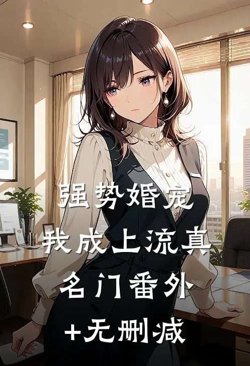 强势婚宠，我成上流真名门番外+无删减