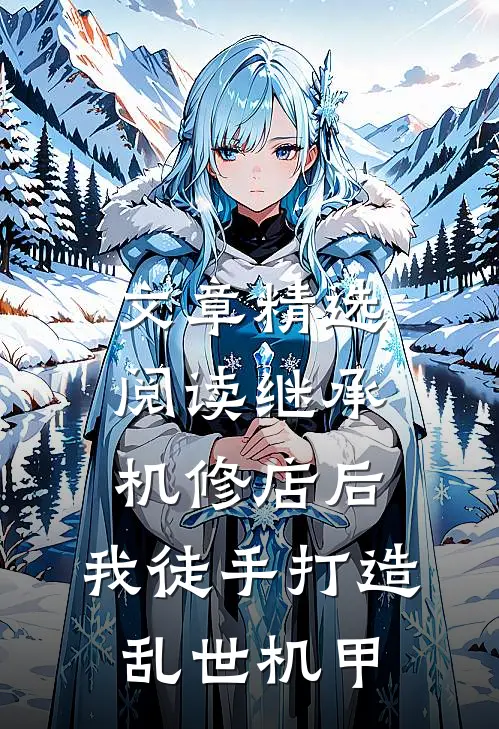 文章精选阅读继承机修店后，我徒手打造乱世机甲