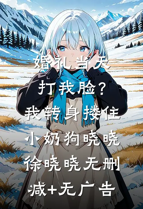 婚礼当天打我脸？我转身搂住小奶狗晓晓徐晓晓无删减+无广告