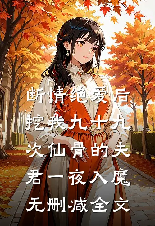 断情绝爱后，挖我九十九次仙骨的夫君一夜入魔无删减全文