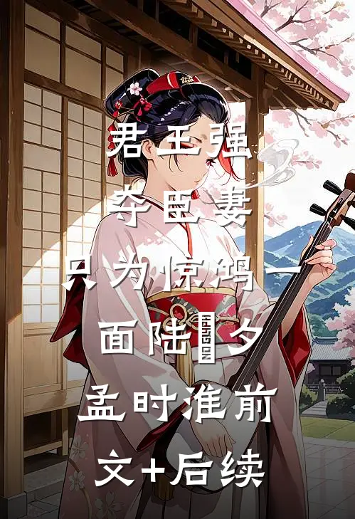 君王强夺臣妻，只为惊鸿一面陆妧夕孟时淮前文+后续