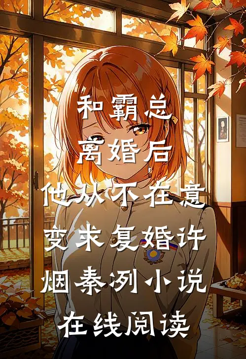 和霸总离婚后，他从不在意变求复婚许烟秦冽小说在线阅读