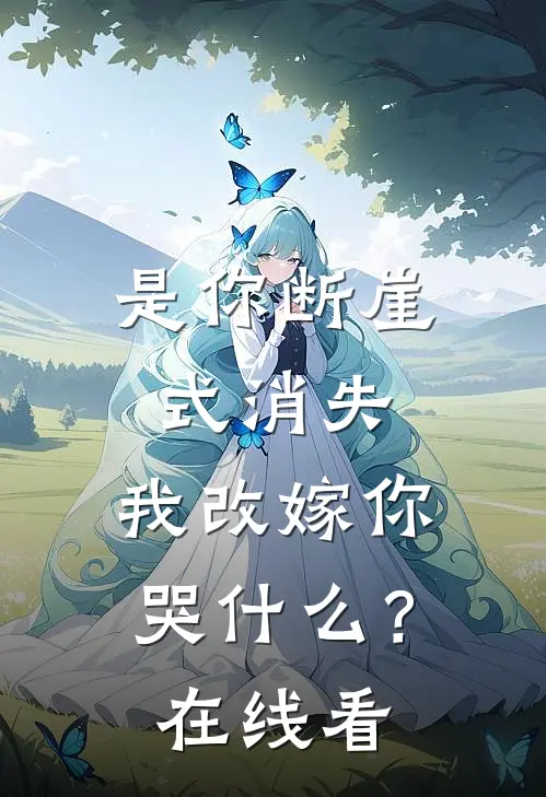 是你断崖式消失，我改嫁你哭什么？在线看